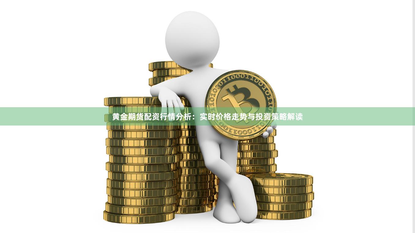 黄金期货配资行情分析：实时价格走势与投资策略解读