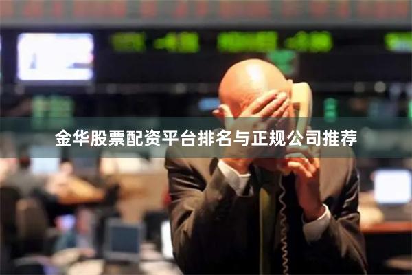 金华股票配资平台排名与正规公司推荐