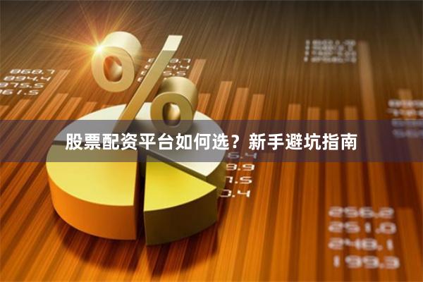 股票配资平台如何选？新手避坑指南