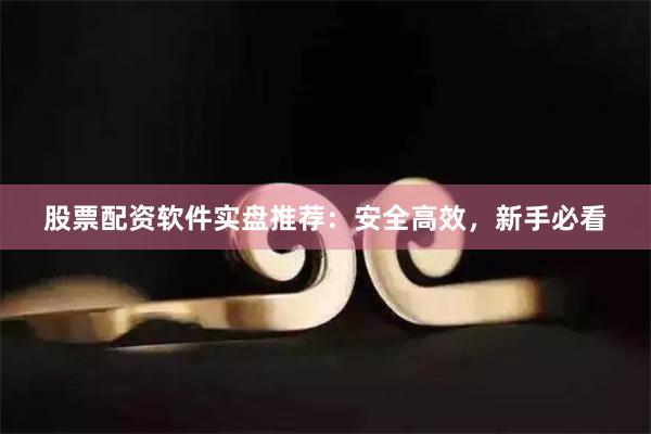 股票配资软件实盘推荐：安全高效，新手必看