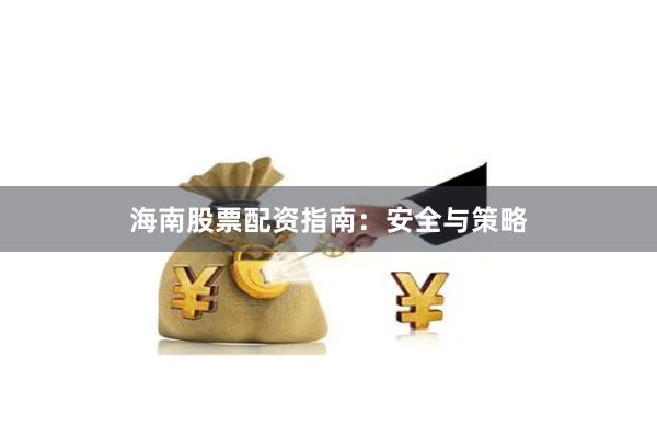 海南股票配资指南：安全与策略