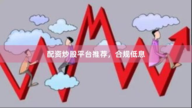 配资炒股平台推荐,合规低息