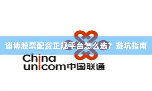淄博股票配资正规平台怎么选？避坑指南