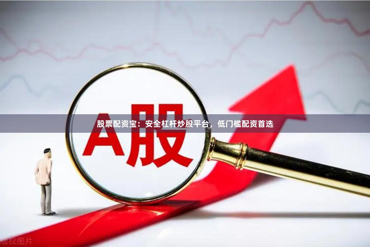 股票配资宝:安全杠杆炒股平台,低门槛配资首选