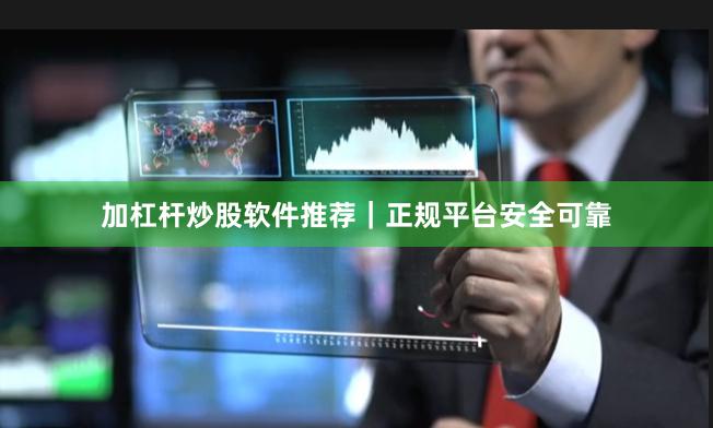 加杠杆炒股软件推荐｜正规平台安全可靠
