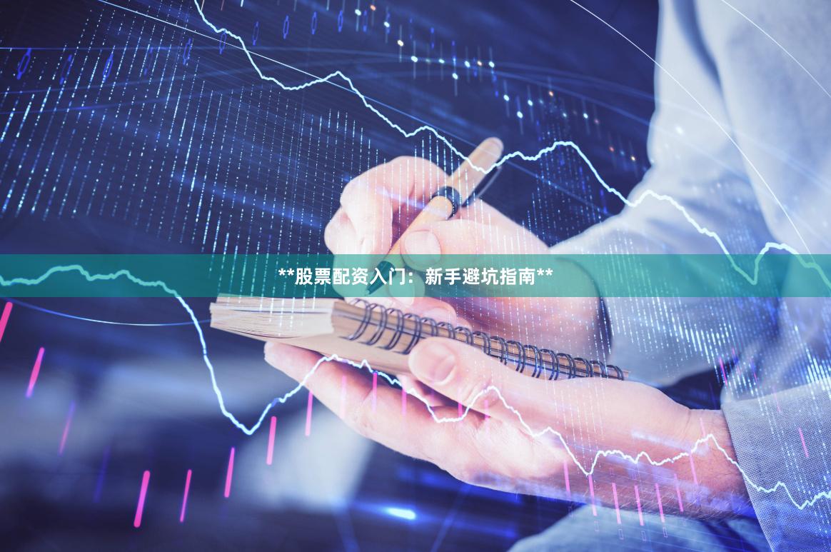 **股票配资入门：新手避坑指南**