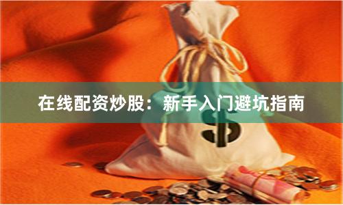在线配资炒股：新手入门避坑指南